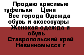 Продаю красивые туфельки. › Цена ­ 5 500 - Все города Одежда, обувь и аксессуары » Женская одежда и обувь   . Ставропольский край,Невинномысск г.